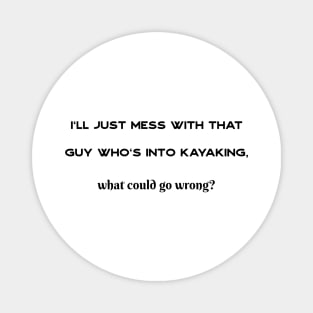 Mess with a kayaker, what could go wrong? Magnet